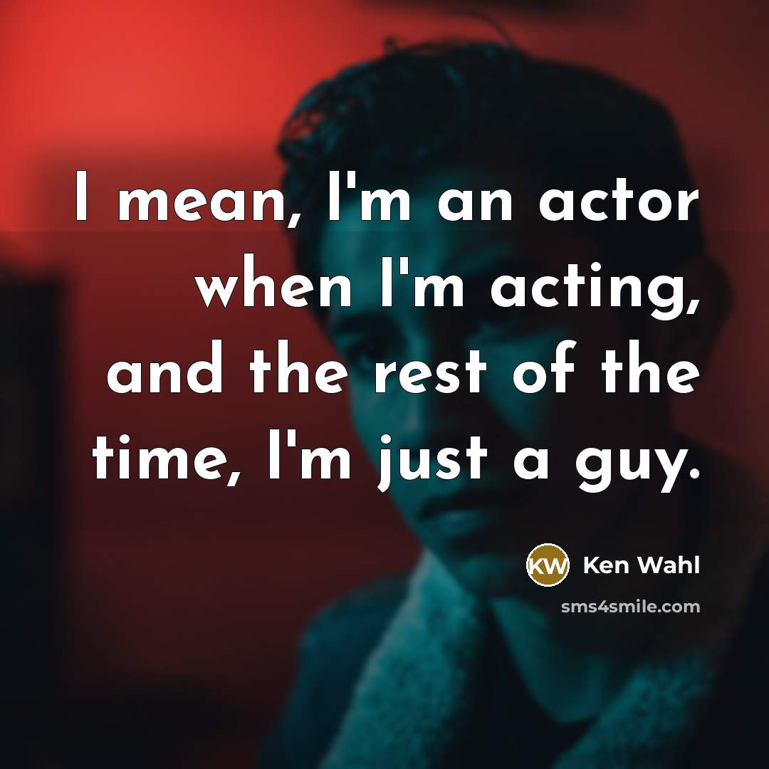 “I mean, I'm an actor when I'm acting, and the…” quote by Ken Wahl