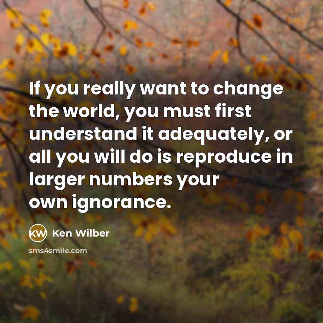 “If you really want to change the world, you must…” quote by Ken Wilber