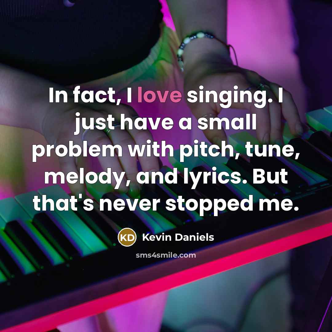 “In fact, I love singing. I just have a small…” quote by Kevin Daniels