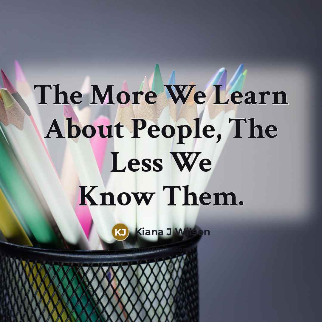 “The More We Learn About People, The Less We Know…” quote by Kiana J Wilson