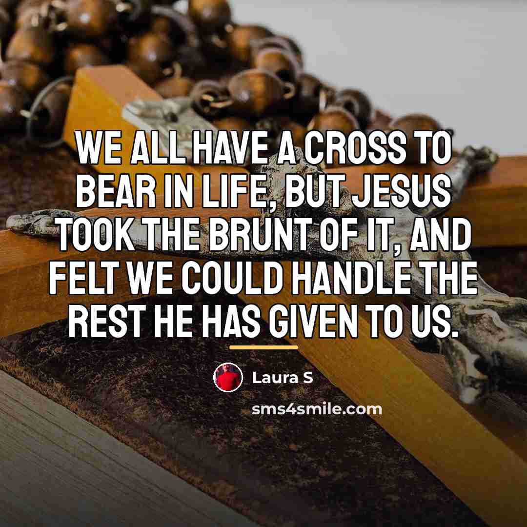 “We all have a cross to bear in life, but…” quote by Laura S