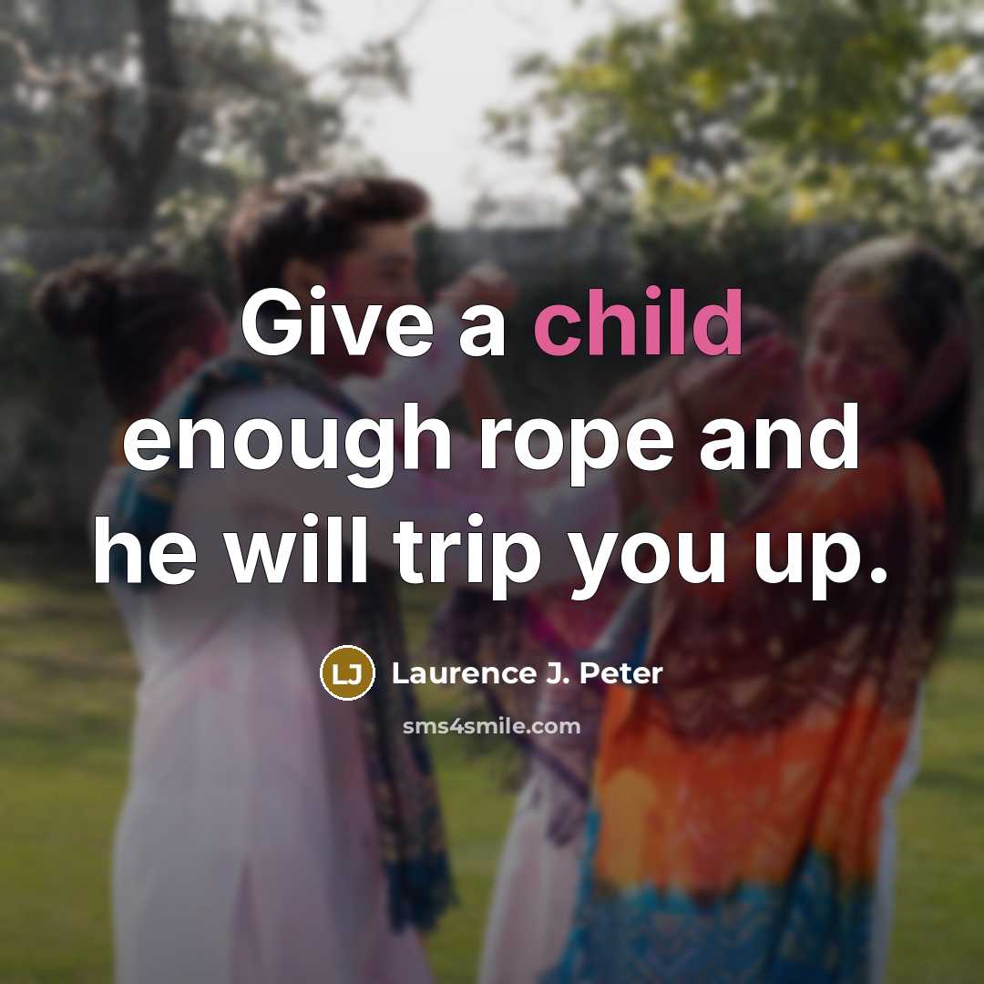 “Give a child enough rope and he will trip you…” quote by Laurence J. Peter