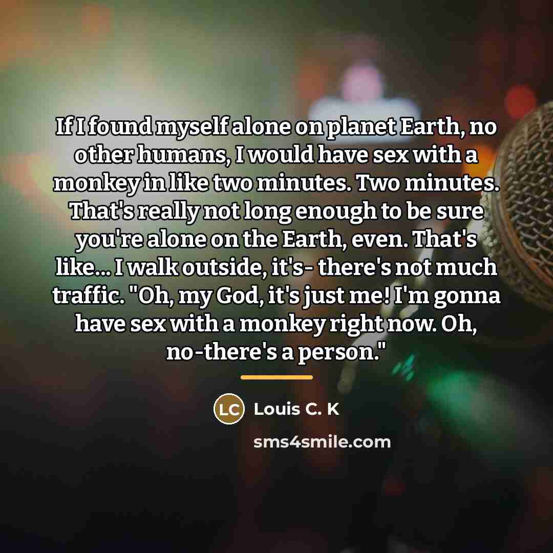“If I found myself alone on planet Earth, no other…” quote by Louis C. K