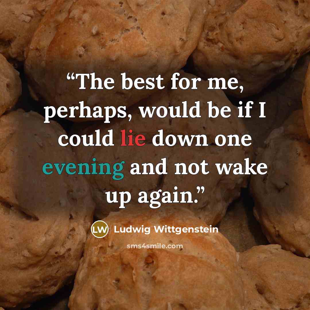 “The best for me, perhaps, would be if I could lie down one evening and not wake up again.” quote by Ludwig Wittgenstein