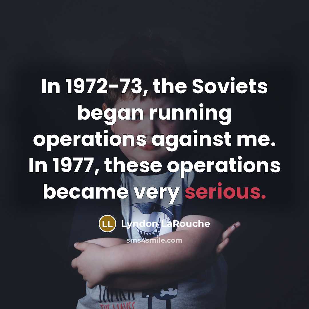 “In 1972-73, the Soviets began running operations against me. In…” quote by Lyndon LaRouche