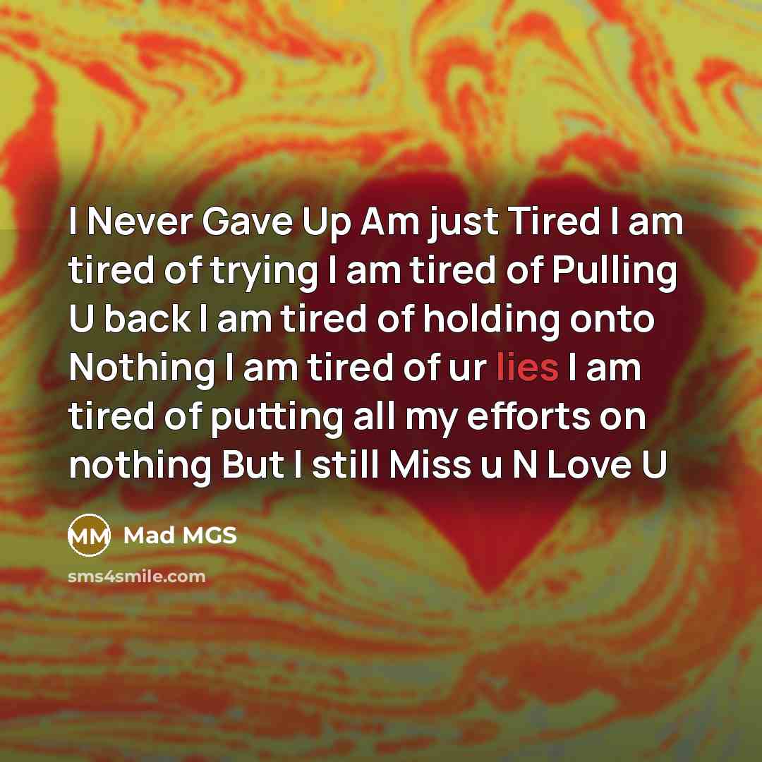 “I Never Gave Up Am just Tired I am tired of trying I am tired of Pulling U back I am tired of holding onto Nothing I am tired of ur lies I am tired of putting all my efforts on nothing But I still Miss u N Love U” quote by Mad MGS