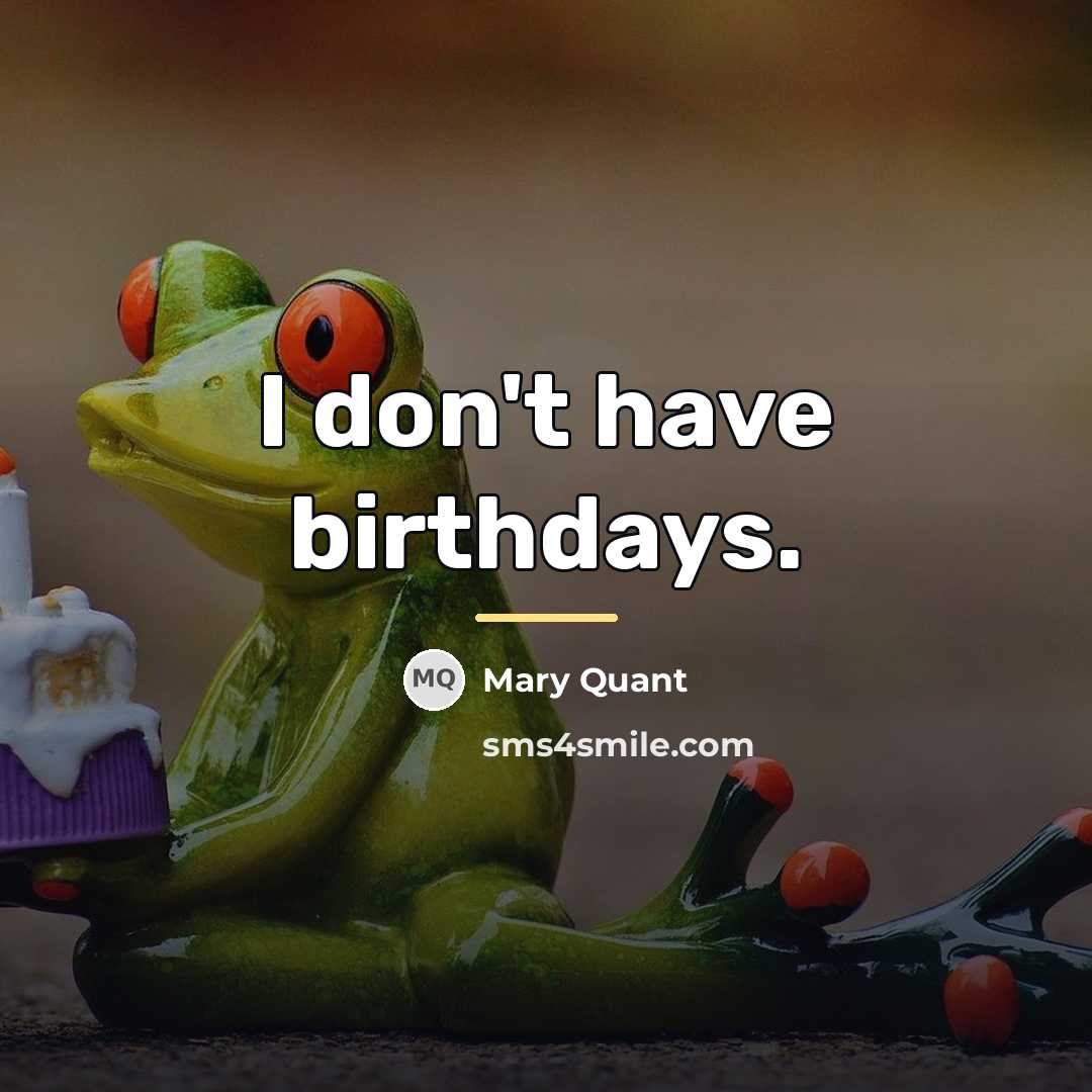 “I don't have birthdays.…” quote by Mary Quant
