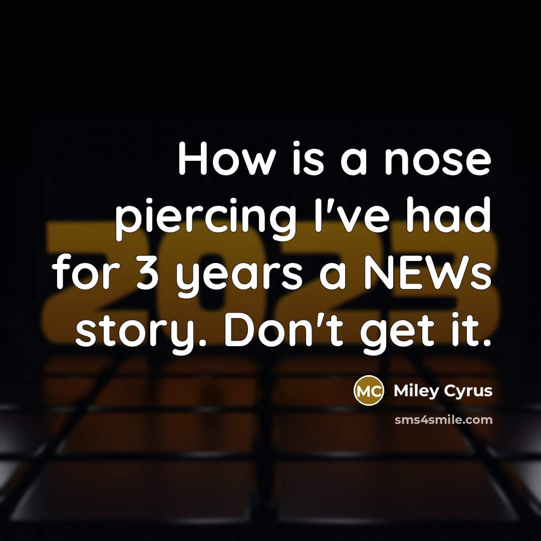 “How is a nose piercing I've had for 3 years a NEWs story. Don't get it.” quote by Miley Cyrus