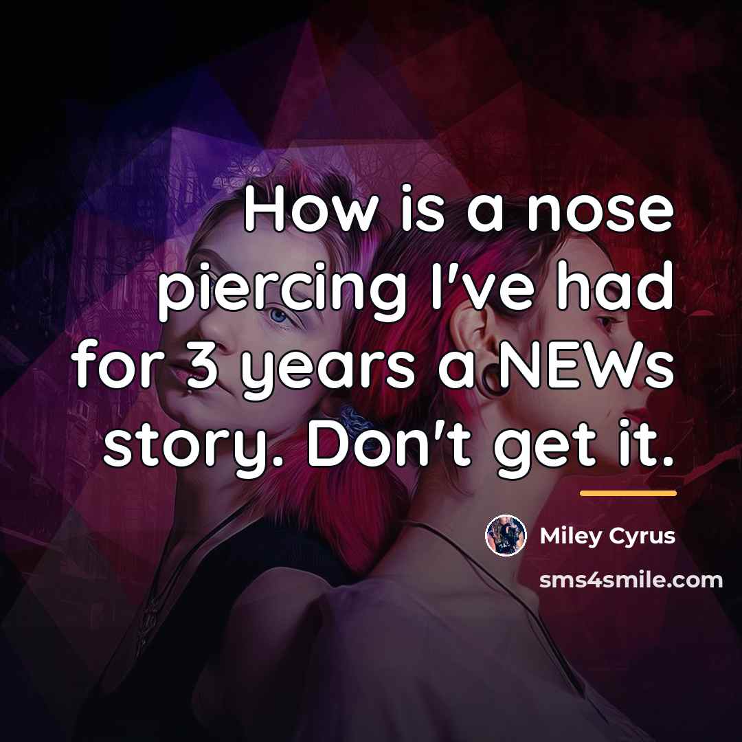 “How is a nose piercing I've had for 3 years…” quote by Miley Cyrus