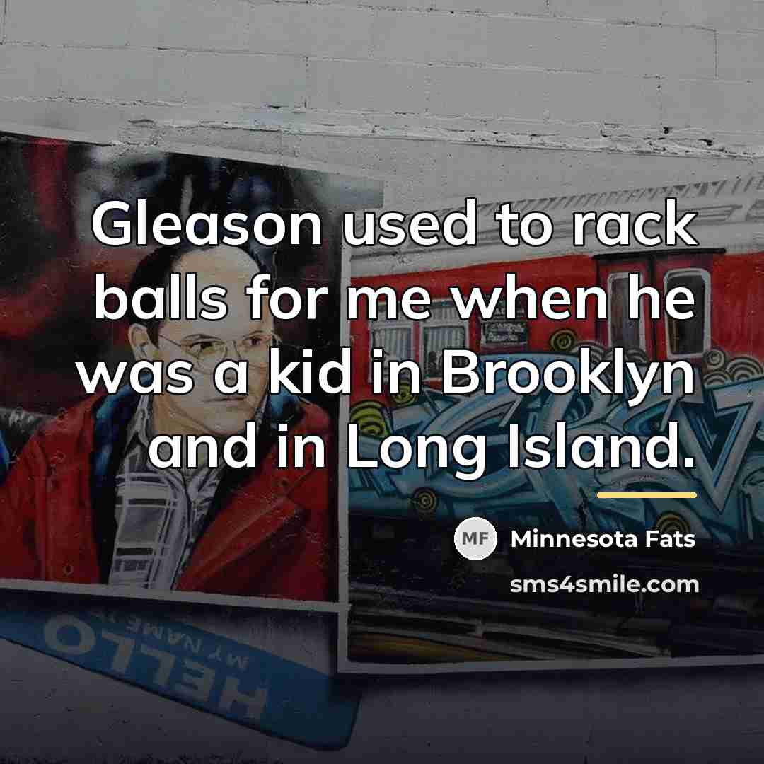 “Gleason used to rack balls for me when he was…” quote by Anonymous