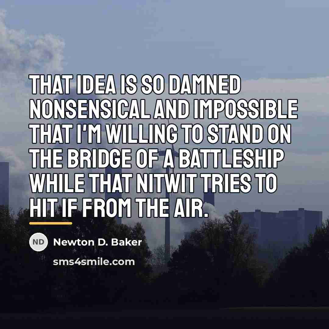 “That idea is so damned nonsensical and impossible that I'm…” quote by Newton D. Baker