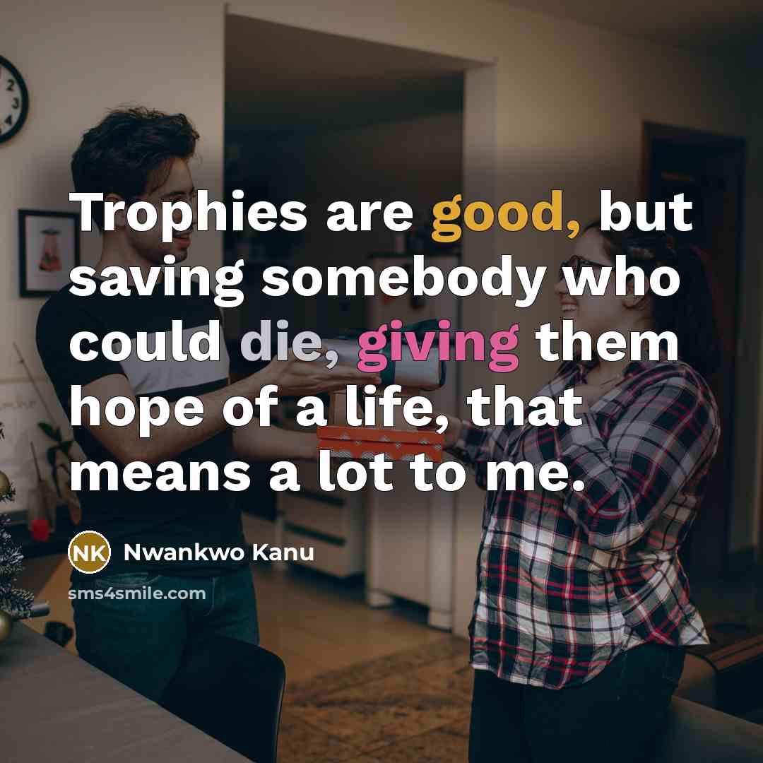 “Trophies are good, but saving somebody who could die, giving…” quote by Nwankwo Kanu