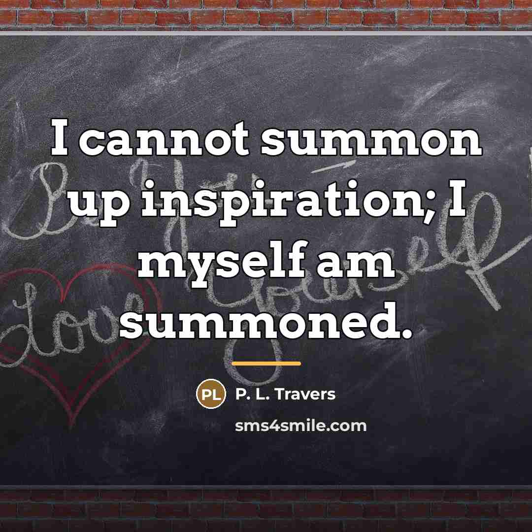 “I cannot summon up inspiration; I myself am summoned.…” quote by P. L. Travers