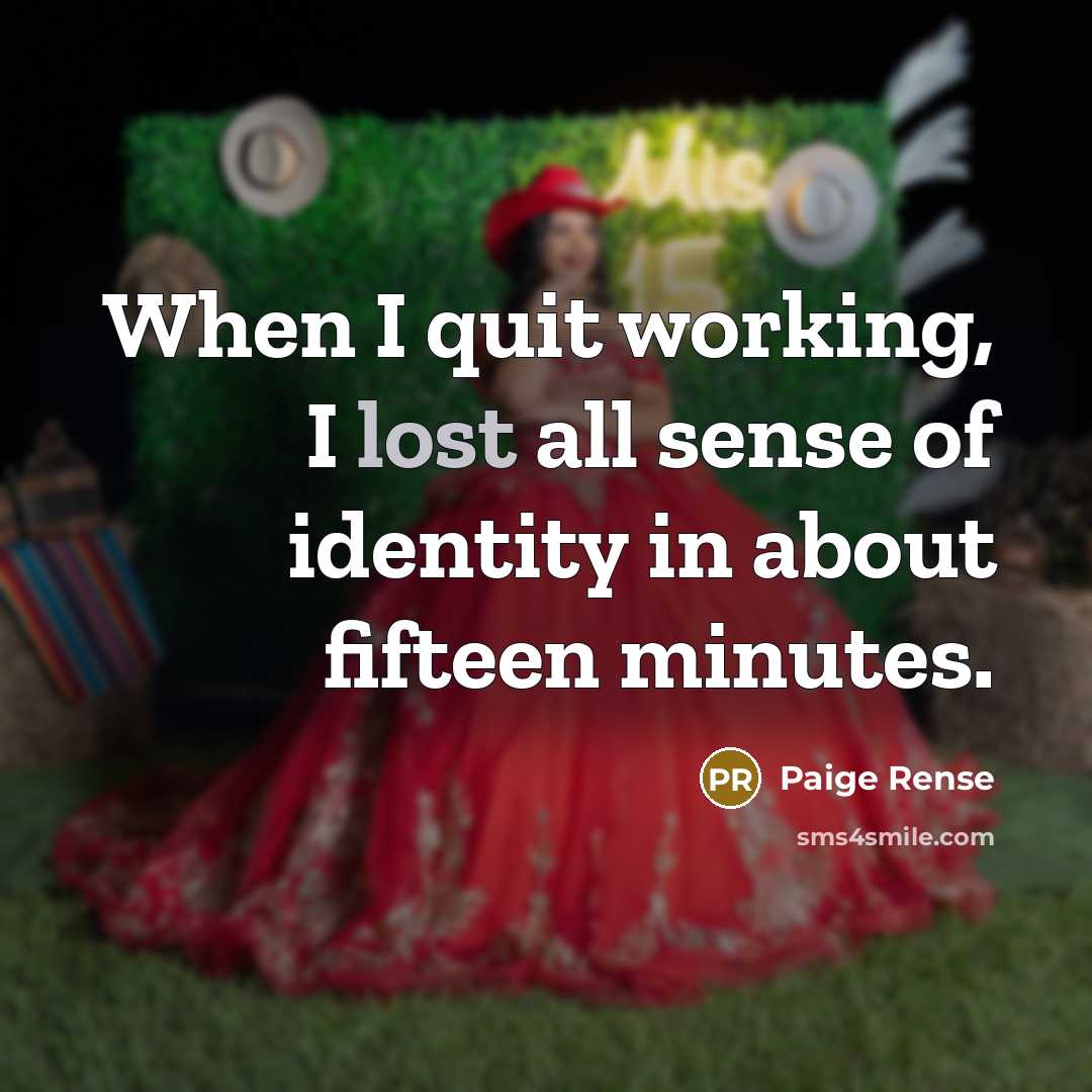 “When I quit working, I lost all sense of identity in about fifteen minutes.” quote by Paige Rense