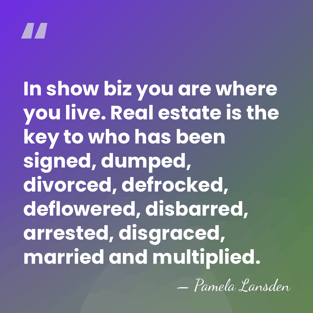 In show biz you are where you live. Real estate is the&hellip; - Pamela Lansden