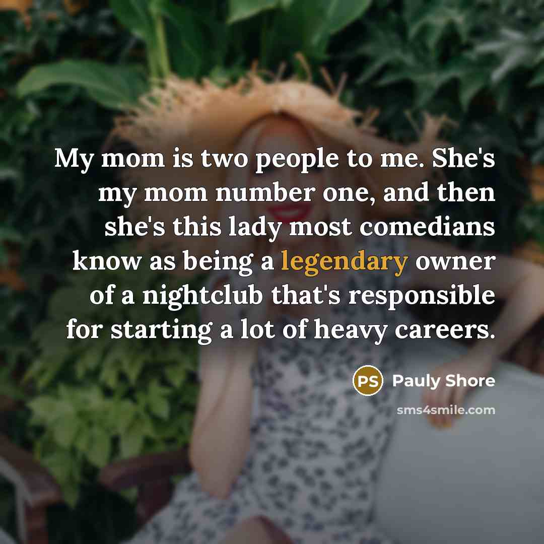 “My mom is two people to me. She's my mom…” quote by Pauly Shore