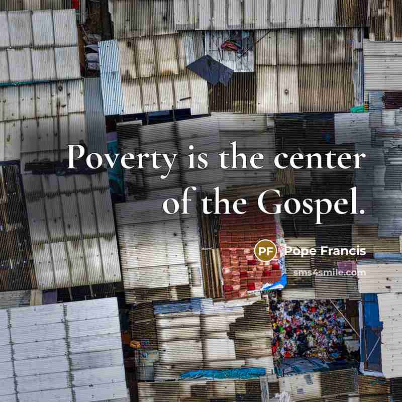“Poverty is the center of the Gospel.” quote by Pope Francis