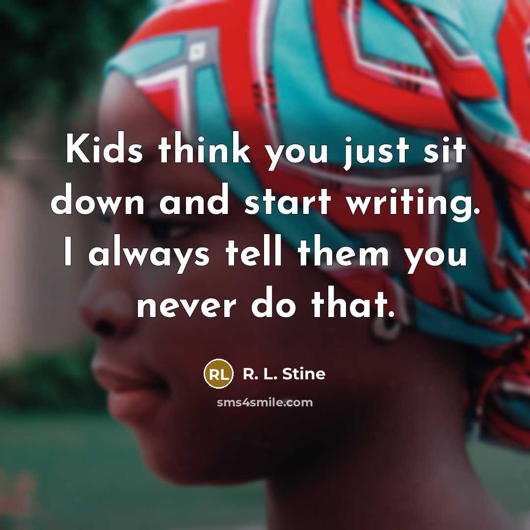 “Kids think you just sit down and start writing. I…” quote by R. L. Stine