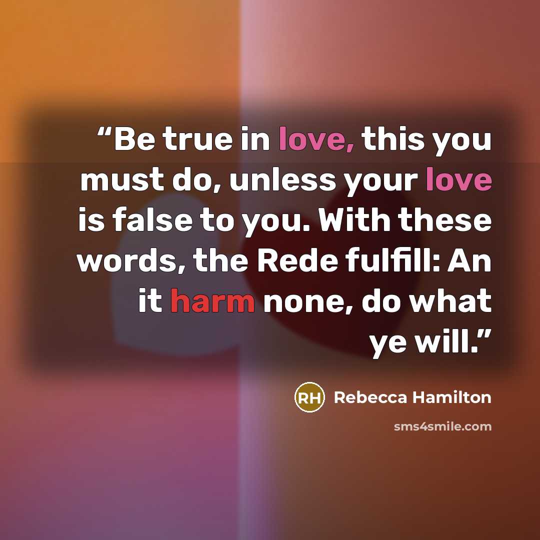 “Be true in love, this you must do, unless your love is false to you. With these words, the Rede fulfill: An it harm none, do what ye will.” quote by Rebecca Hamilton