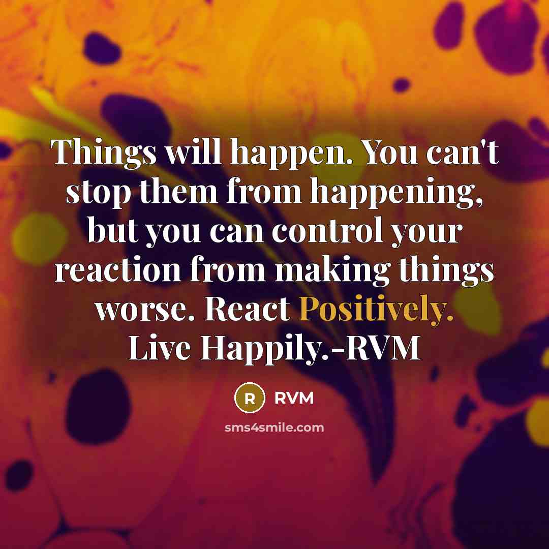 “Things will happen. You can't stop them from happening, but you can control your reaction from making things worse. React Positively. Live Happily.-RVM” quote by RVM