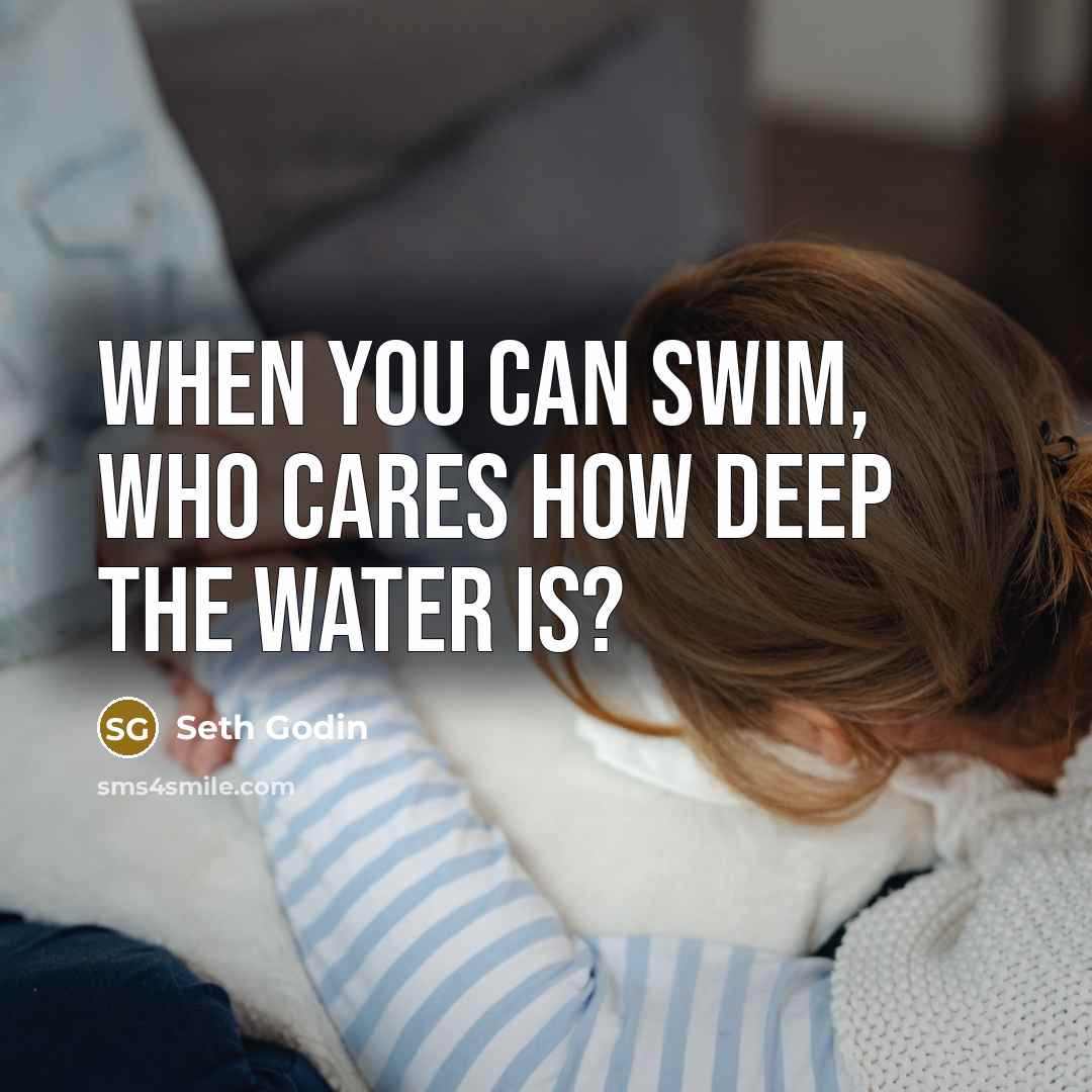 “When you can swim, who cares how deep the water…” quote by Seth Godin