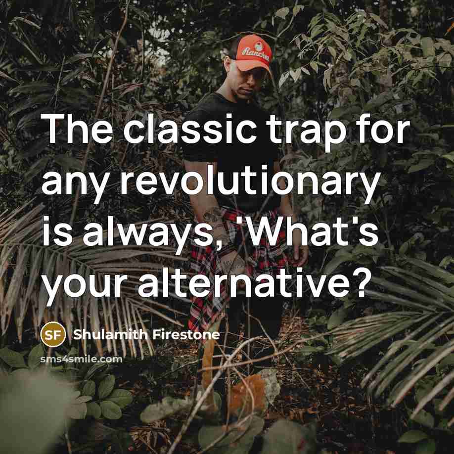 “The classic trap for any revolutionary is always, 'What's your…” quote by Shulamith Firestone