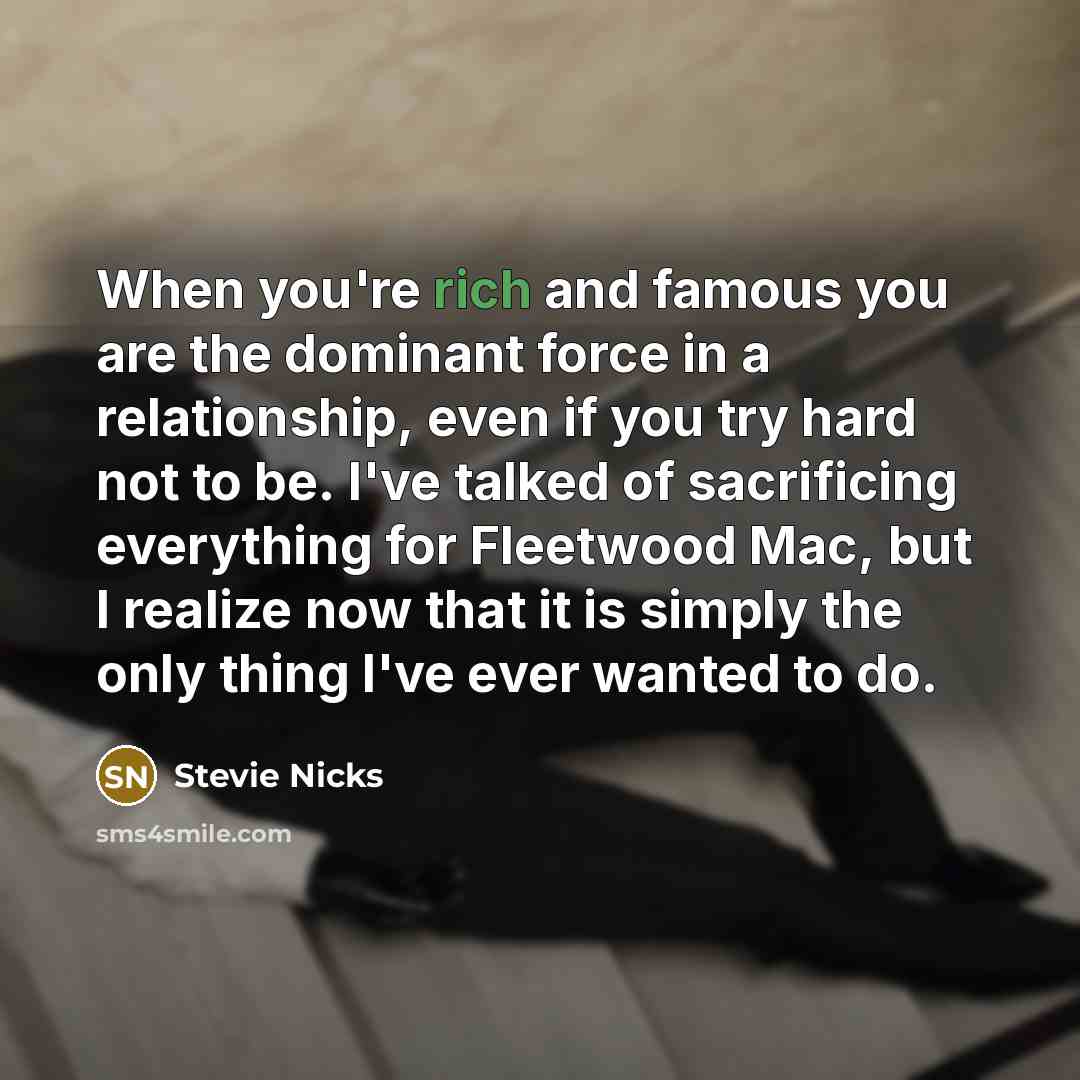 “When you're rich and famous you are the dominant force…” quote by Stevie Nicks
