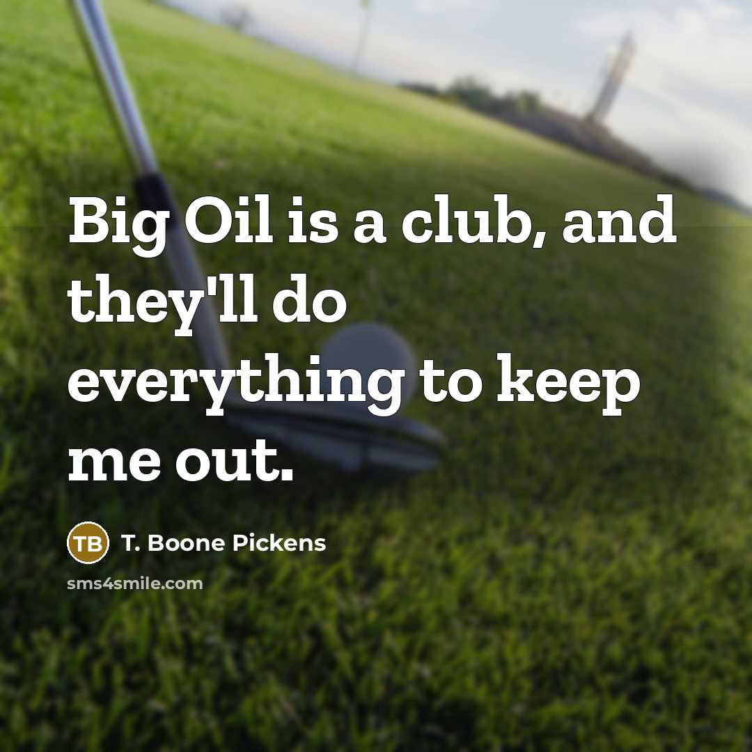 “Big Oil is a club, and they'll do everything to…” quote by T. Boone Pickens