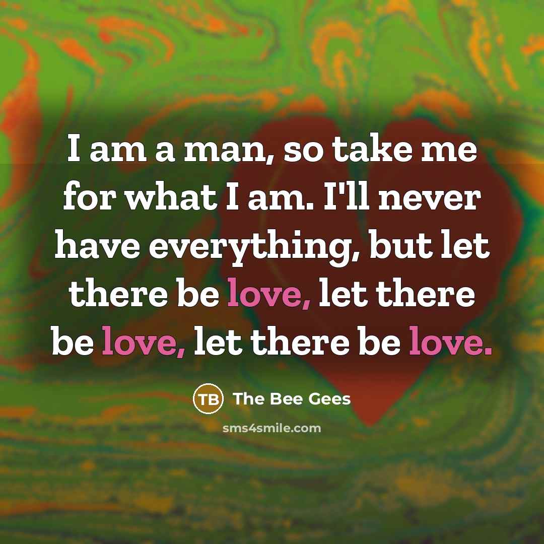 “I am a man, so take me for what I…” quote by The Bee Gees