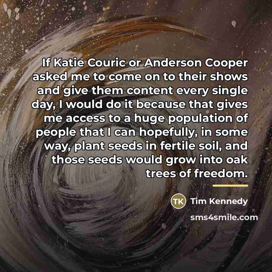 “If Katie Couric or Anderson Cooper asked me to come…” quote by Tim Kennedy