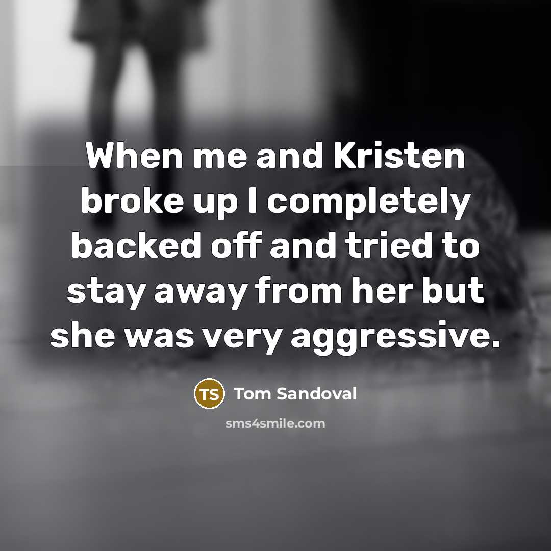 “When me and Kristen broke up I completely backed off…” quote by Tom Sandoval