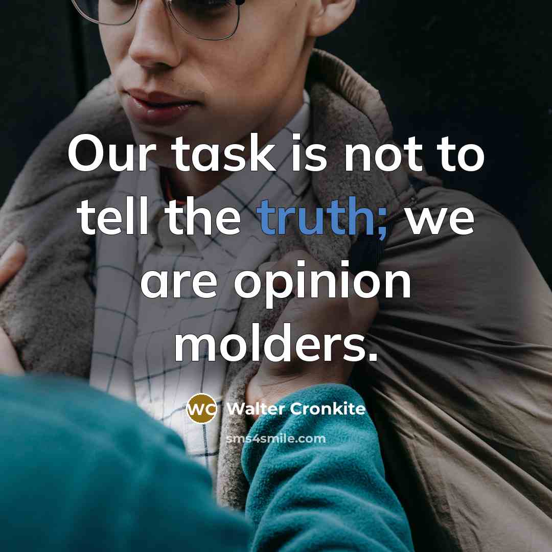 “Our task is not to tell the truth; we are opinion molders.” quote by Walter Cronkite