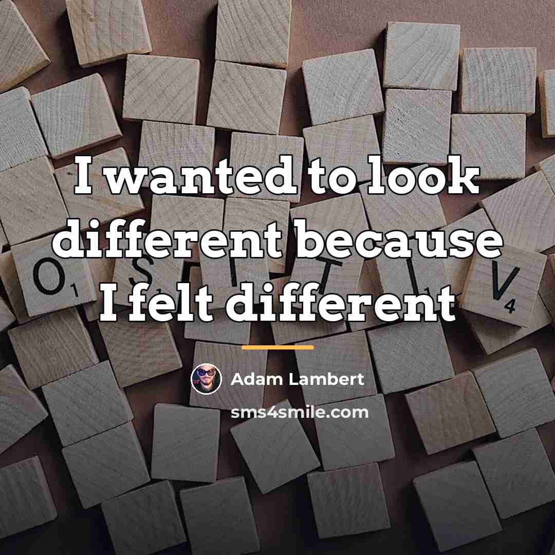 “I wanted to look different because I felt different…” quote by Adam Lambert