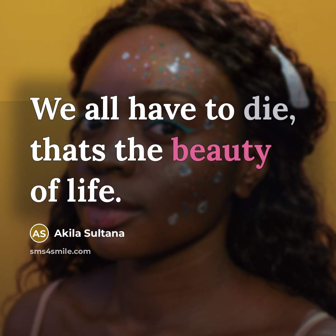 “We all have to die, thats the beauty of life.…” quote by Akila Sultana