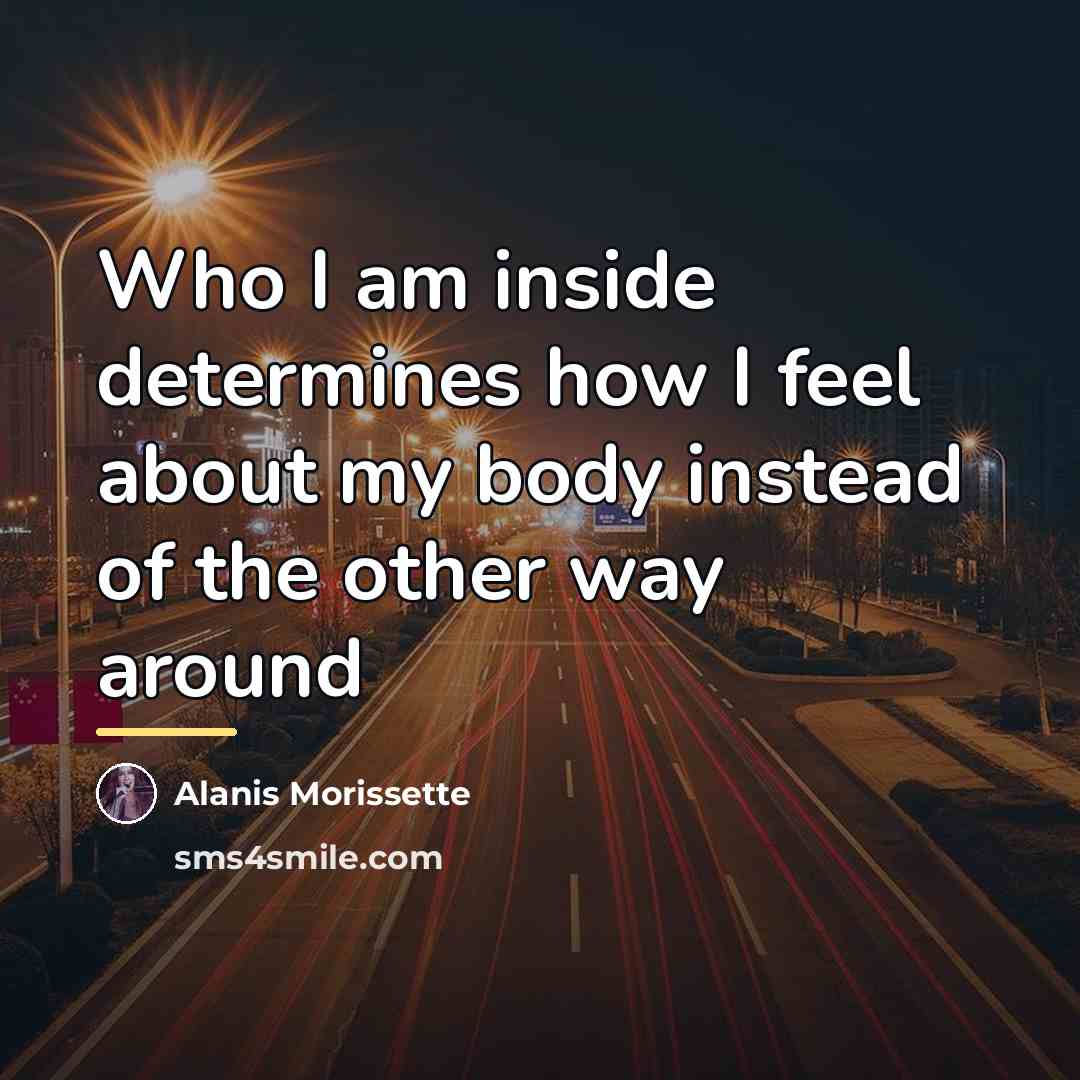 “Who I am inside determines how I feel about my…” quote by Alanis Morissette