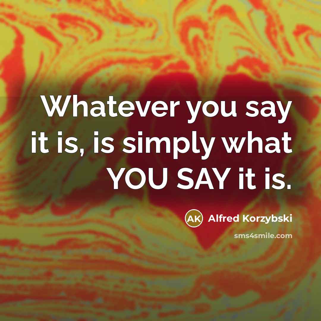 “Whatever you say it is, is simply what YOU SAY…” quote by Alfred Korzybski