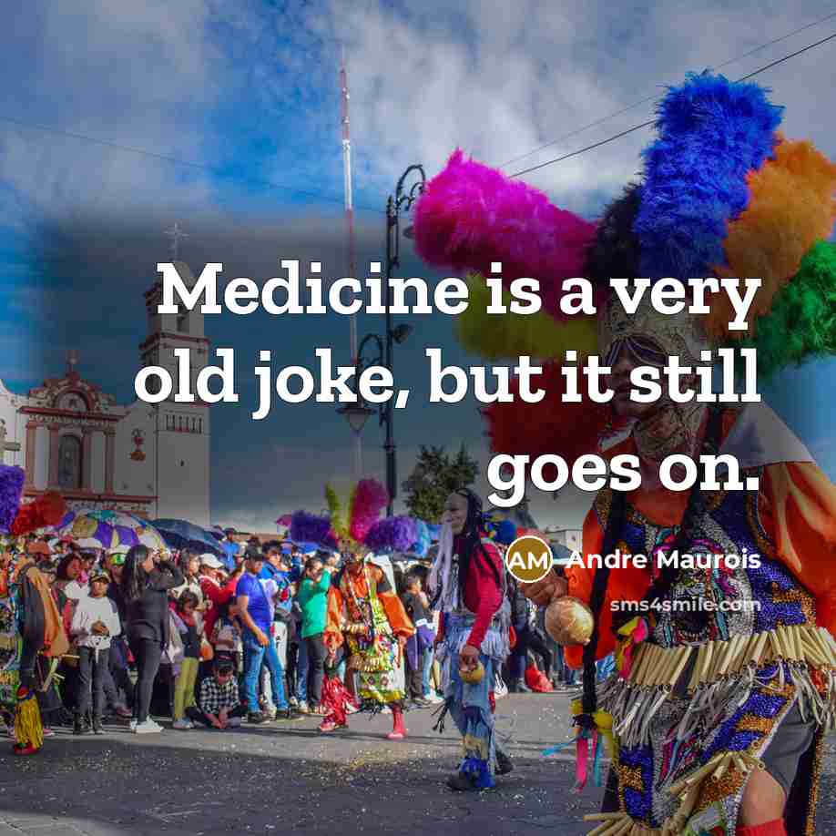 “Medicine is a very old joke, but it still goes…” quote by Andre Maurois
