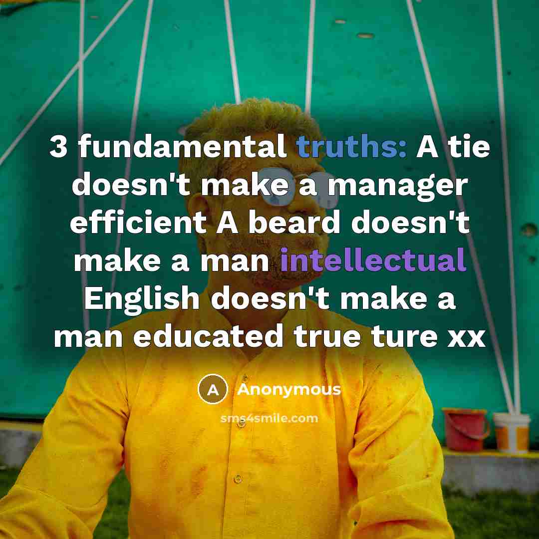 “3 fundamental truths: A tie doesn't make a manager efficient A beard doesn't make a man intellectual English doesn't make a man educated true ture xx” quote by Anonymous