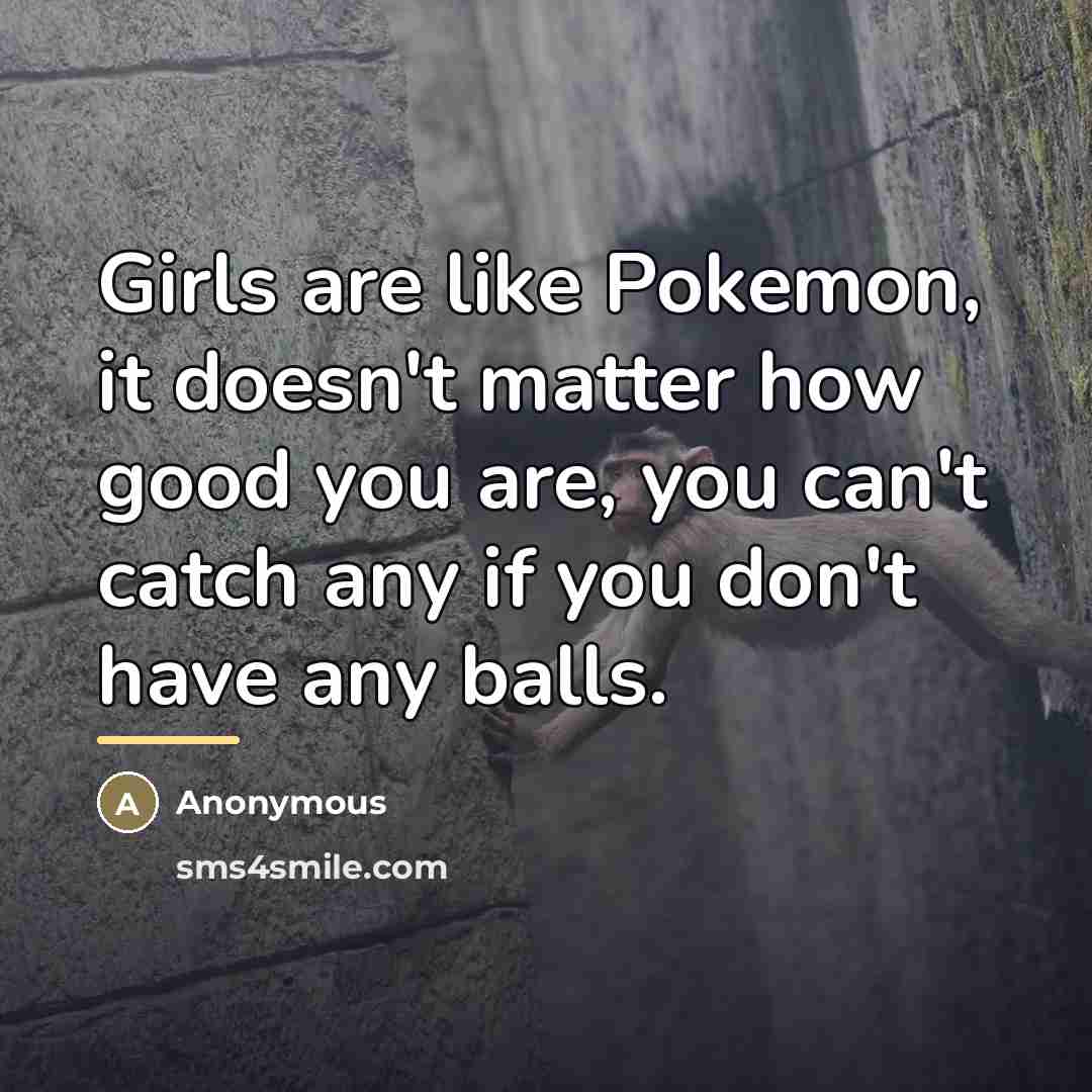 “Girls are like Pokemon, it doesn't matter how good you…” quote by Anonymous