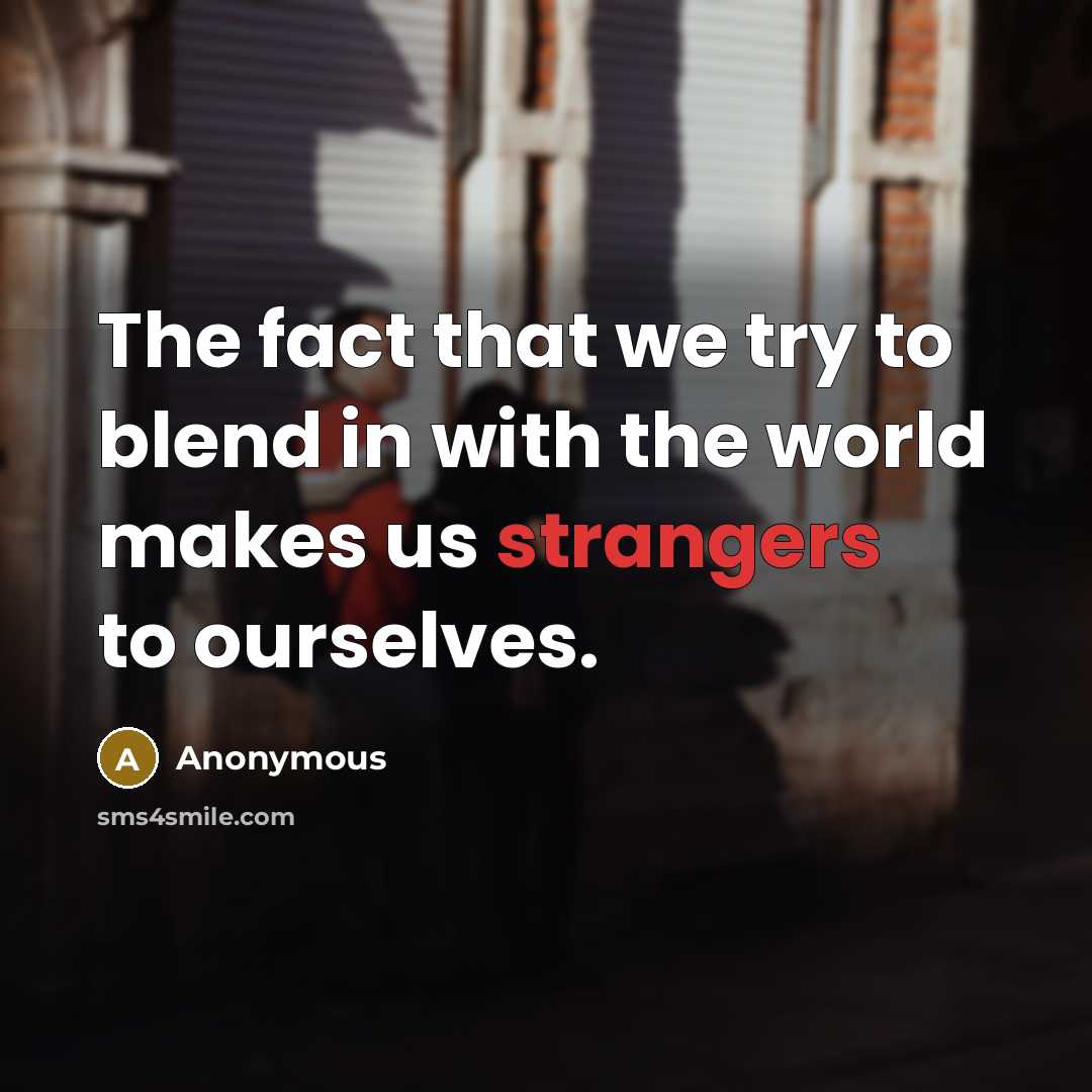 “The fact that we try to blend in with the world makes us strangers to ourselves.” quote by Anonymous