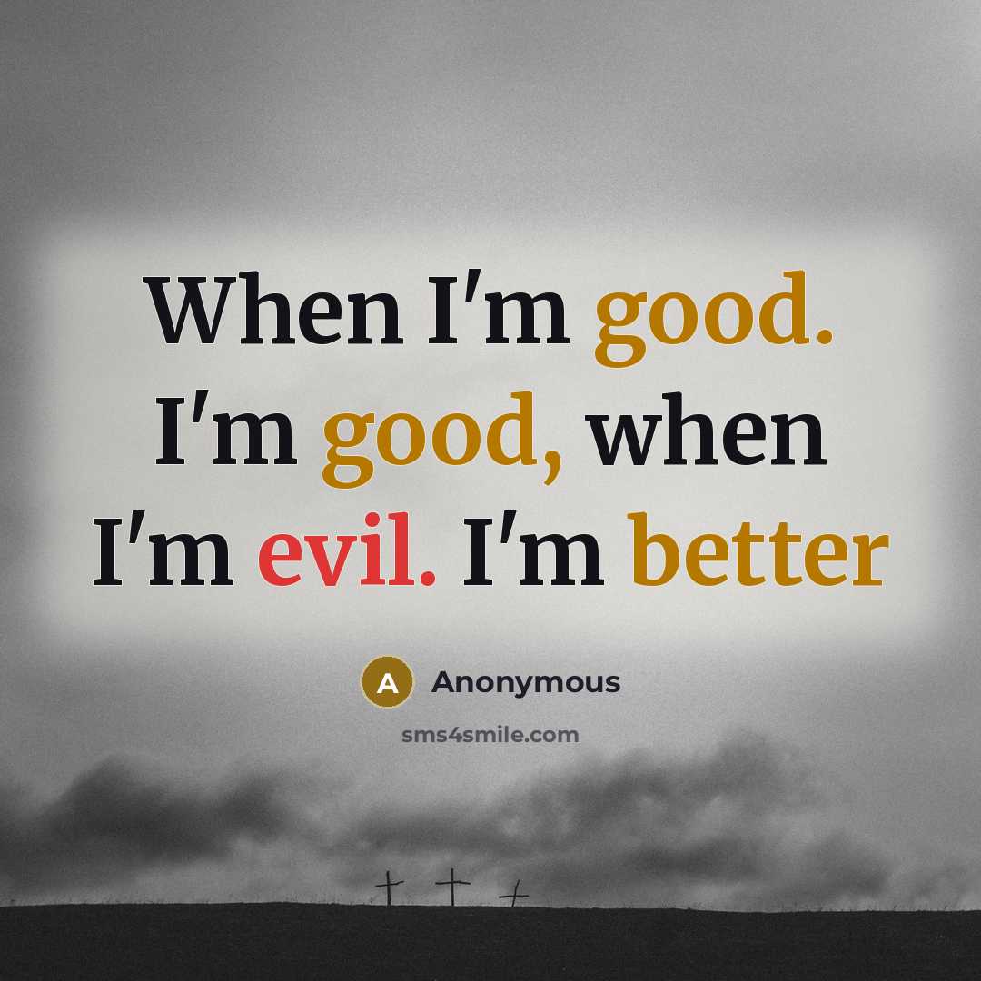 “When I'm good. I'm good, when I'm evil. I'm better” quote by Anonymous