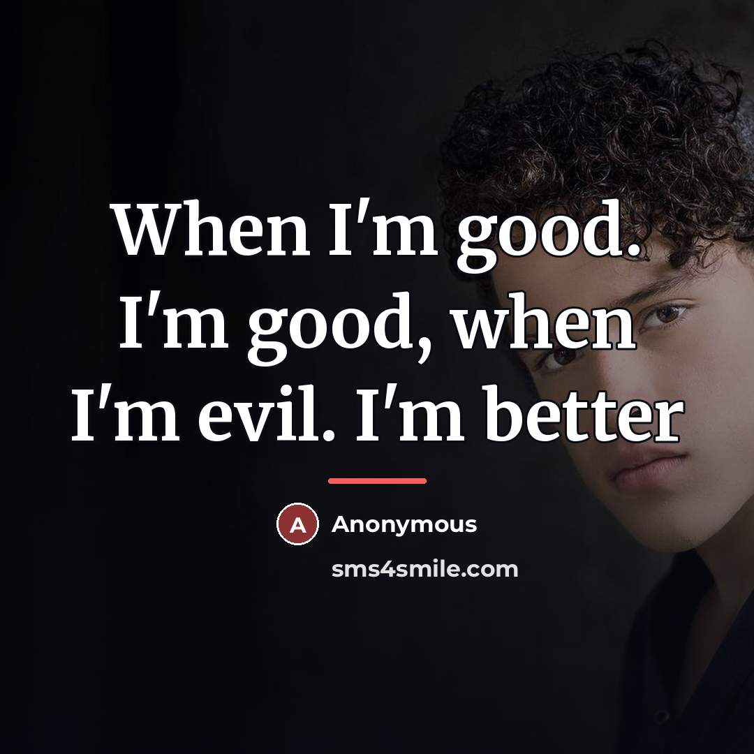 “When I'm good. I'm good, when I'm evil. I'm better…” quote by Anonymous