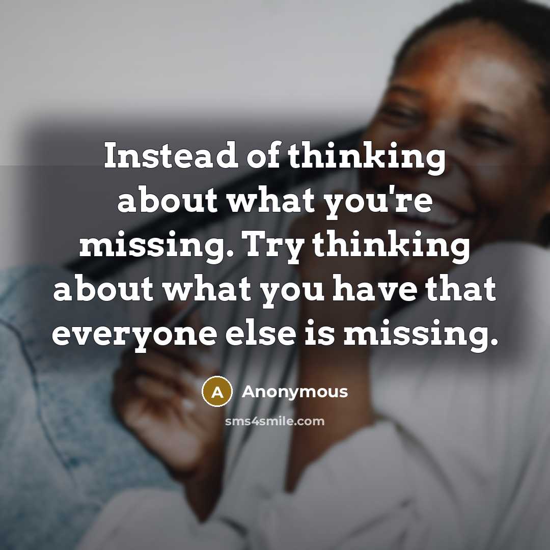 “Instead of thinking about what you're missing. Try thinking about…” quote by Anonymous