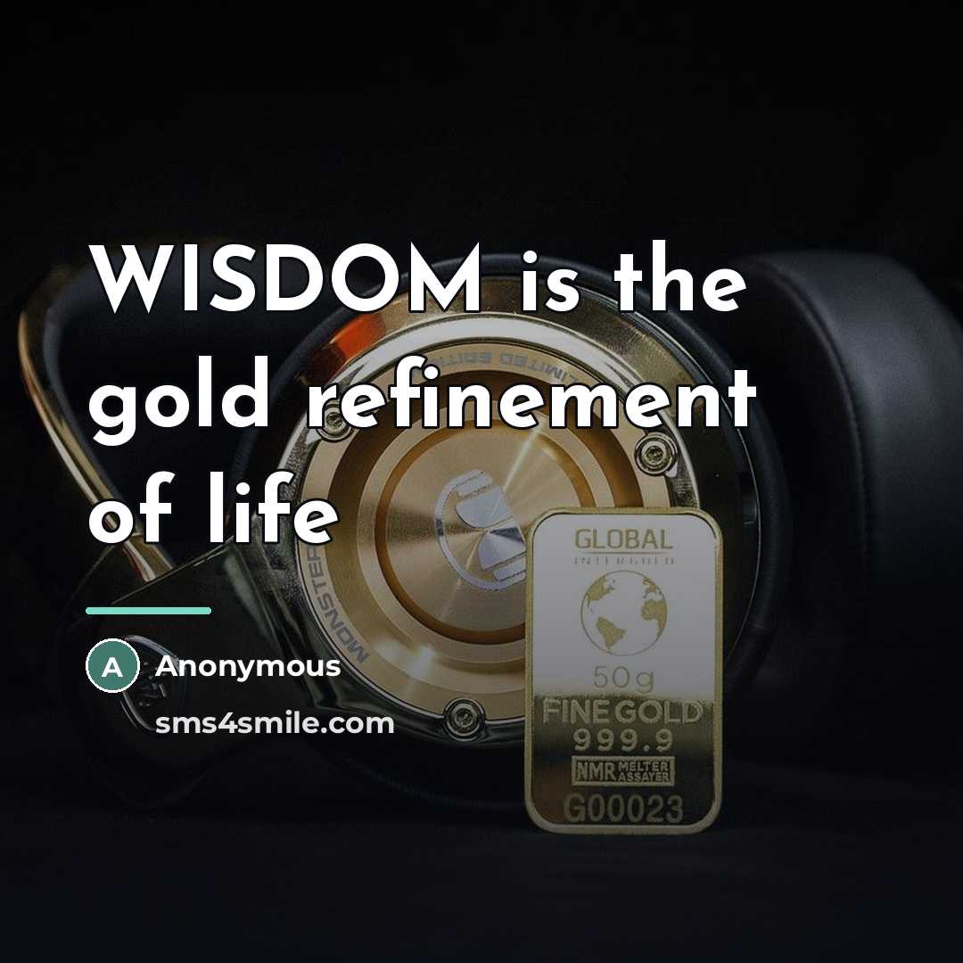 “WISDOM is the gold refinement of life…” quote by Anonymous