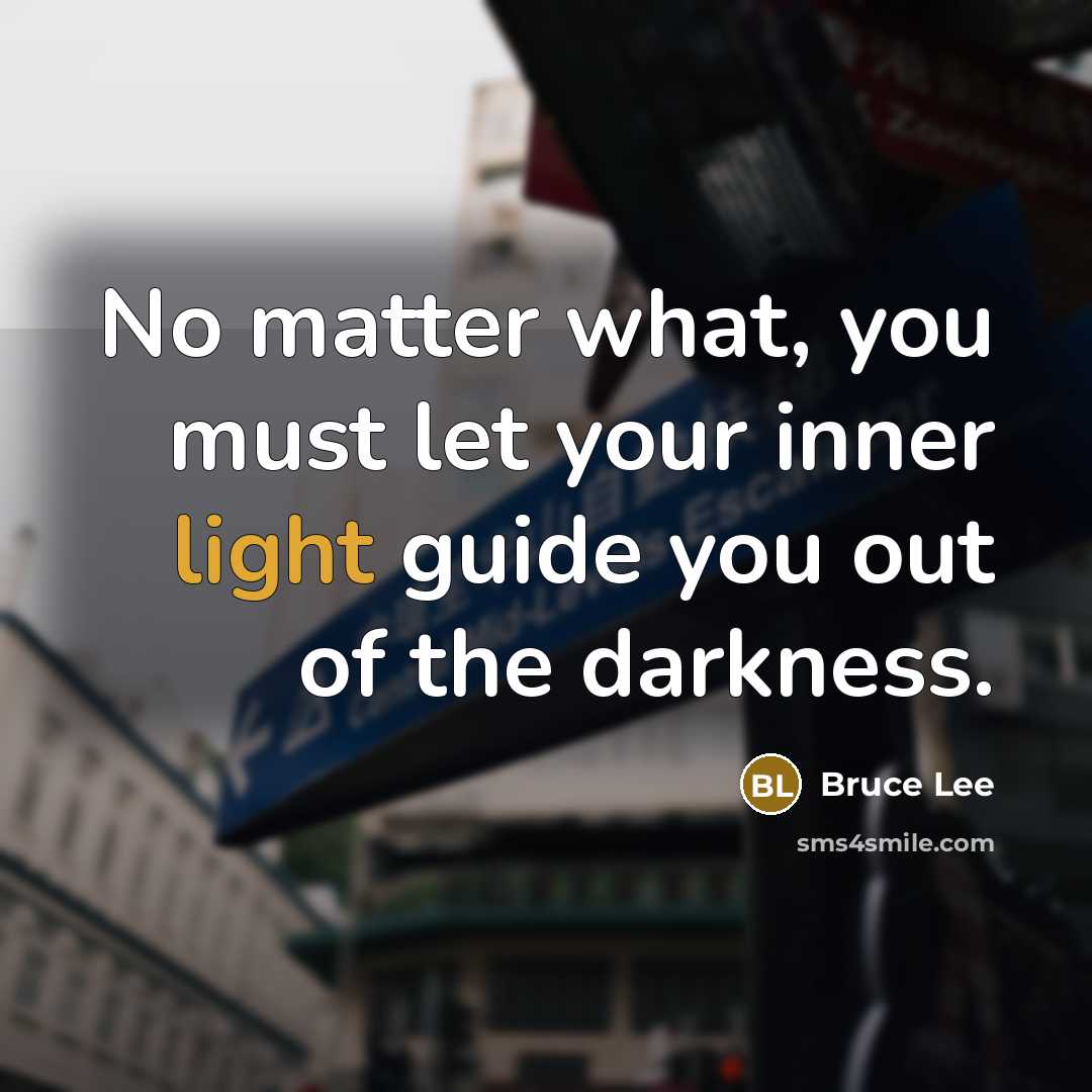 “No matter what, you must let your inner light guide…” quote by Bruce Lee