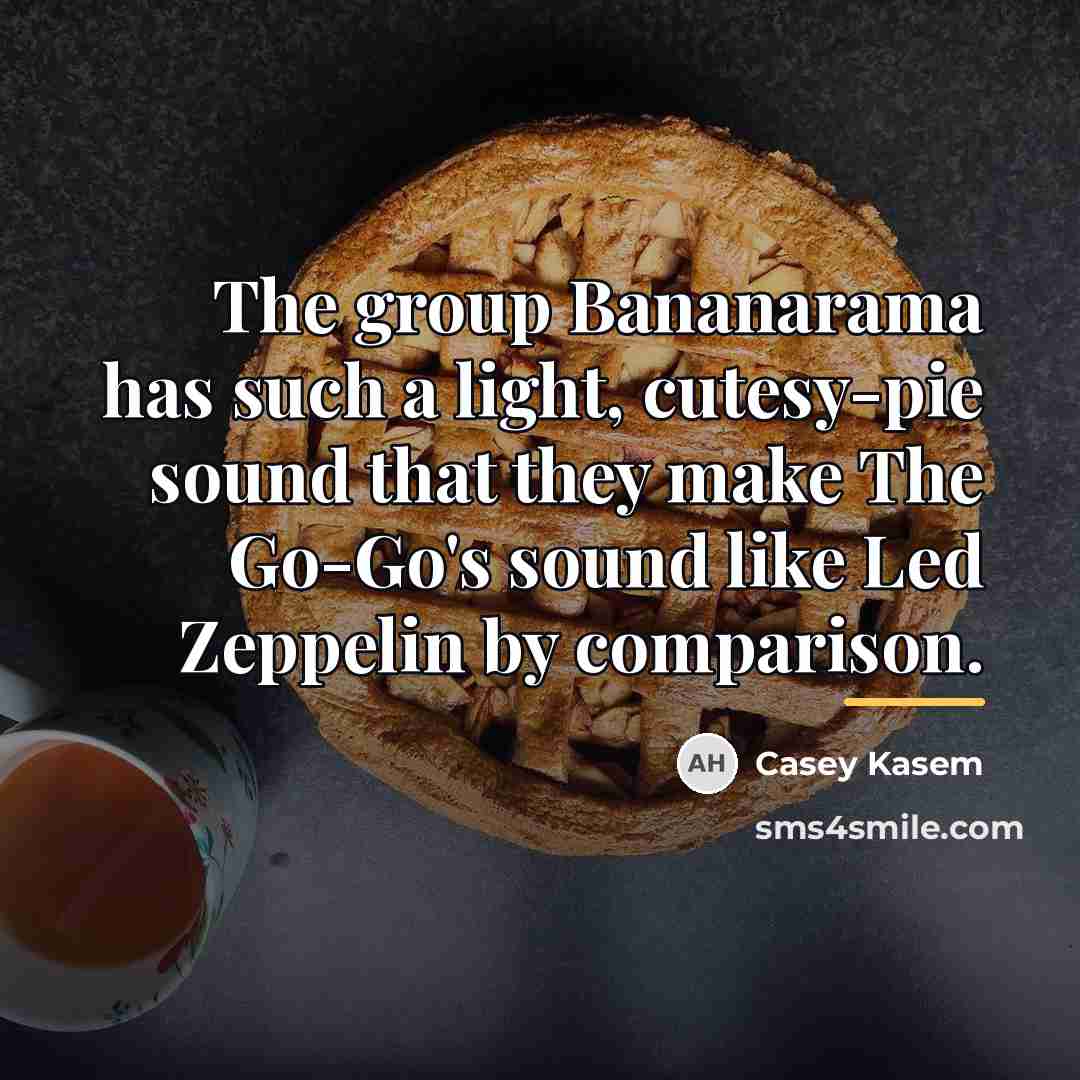 “The group Bananarama has such a light, cutesy-pie sound that…” quote by Casey Kasem
