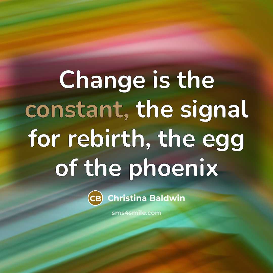 “Change is the constant, the signal for rebirth, the egg…” quote by Christina Baldwin