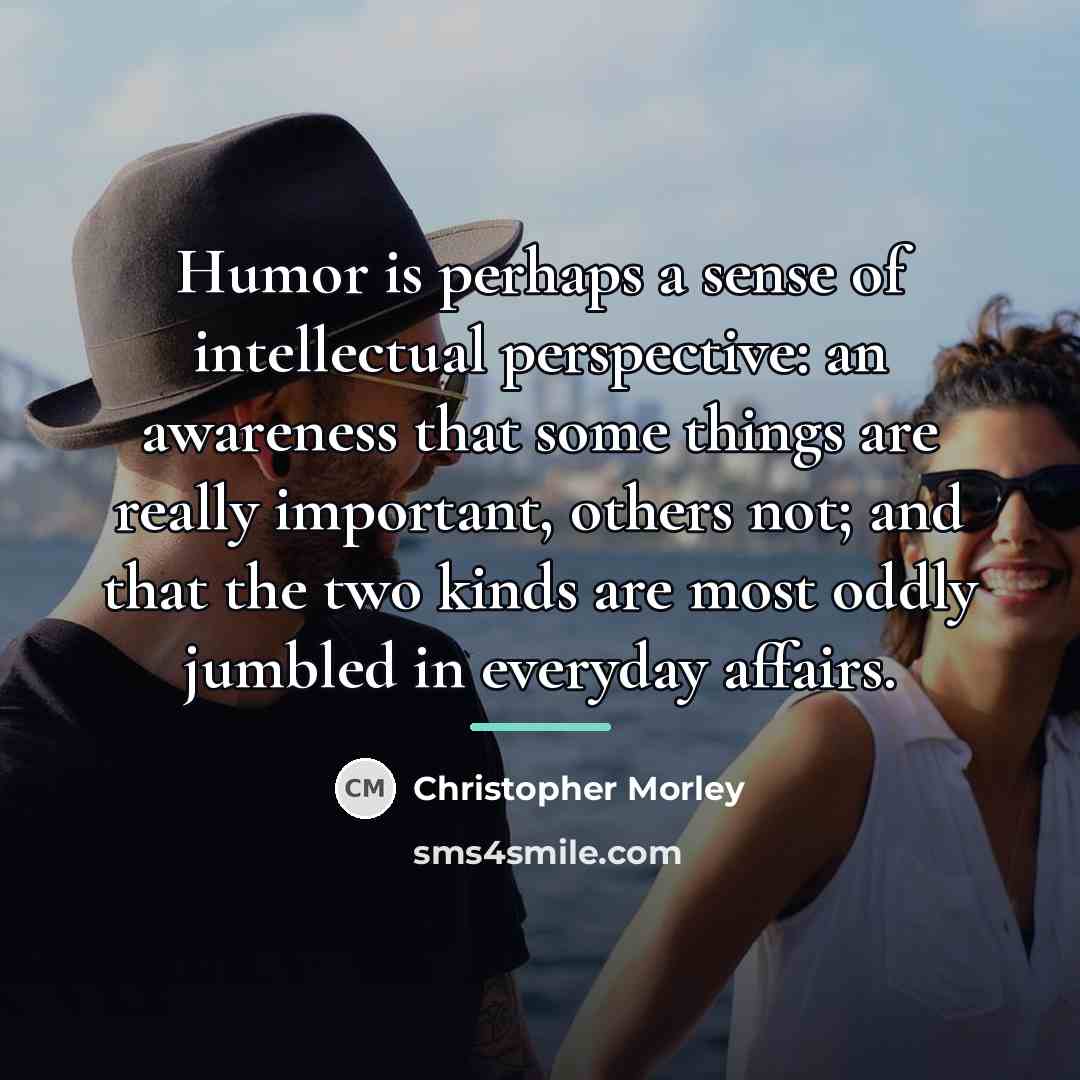“Humor is perhaps a sense of intellectual perspective: an awareness…” quote by Christopher Morley