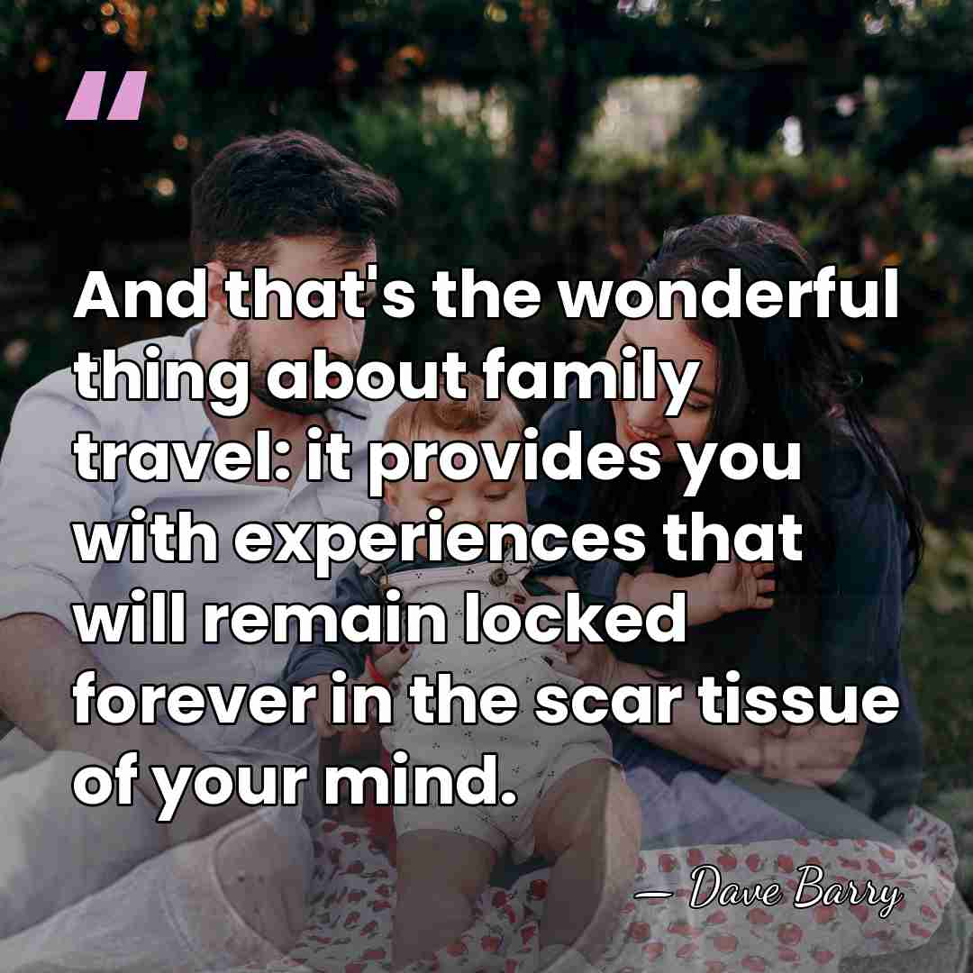 And that's the wonderful thing about family travel: it provides you with&hellip; - Dave Barry