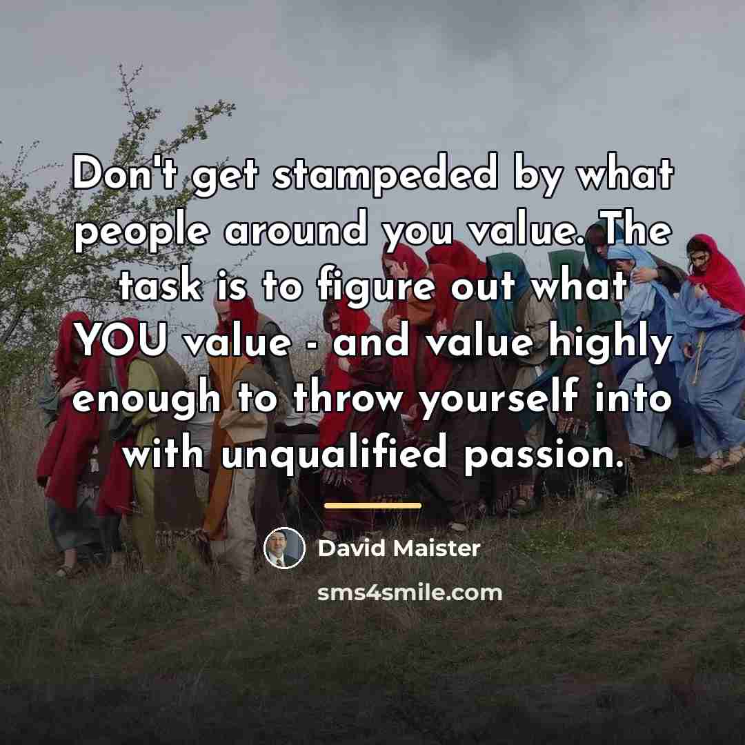 “Don't get stampeded by what people around you value. The…” quote by David Maister